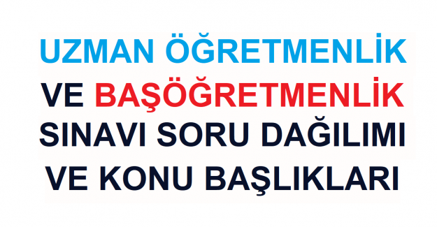 Uzman Öğretmenlik ve Başöğretmenlik Sınavı Soru Dağılımı ve Konu Başlıkları