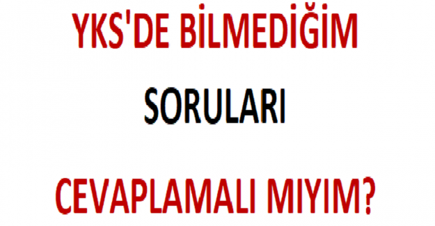 YKS'de Bilmediğim Soruları Cevaplamalı mıyım?