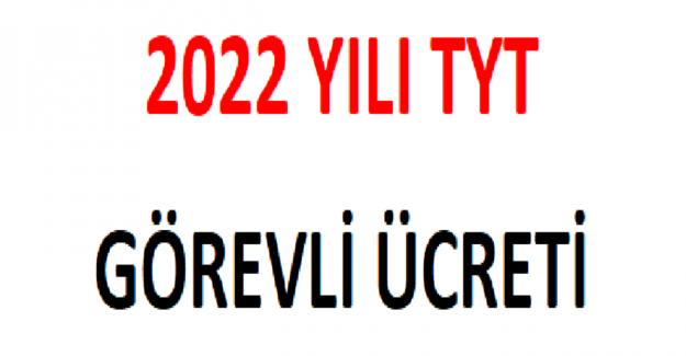 2022 Yılı TYT Görevli Ücreti