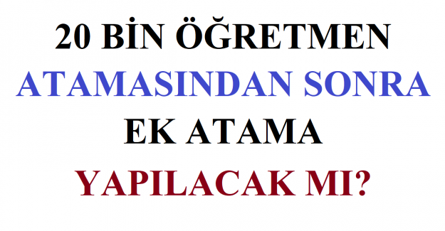 20 Bin Öğretmen Atamasından Sonra Ek Atama Yapılacak mı?