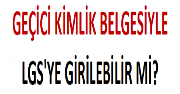 Geçici Kimlik Belgesiyle LGS'ye Girilebilir mi?