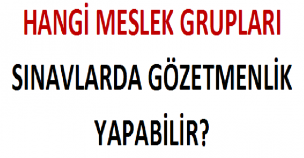 Hangi Meslek Grupları Sınavlarda Gözetmenlik Yapabilir?