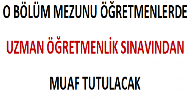 Ortaöğretim Alan Öğretmenliği Mezunları da Uzman Öğretmenlik Sınavından Muaf Tutulacak