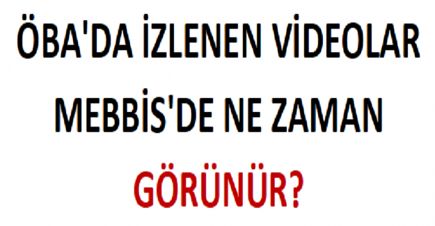 ÖBA'da İzlenen Videolar MEBBİS'de Ne Zaman Görünür?