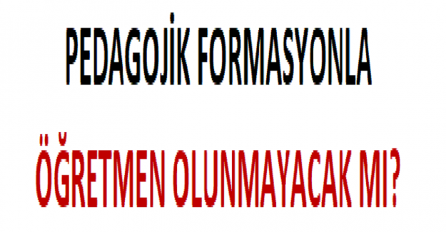 Pedagojik Formasyonla Öğretmen Olunmayacak mı?