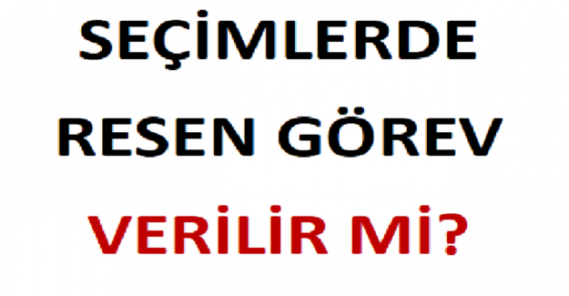 Seçimlerde Resen Görev Verilir mi?