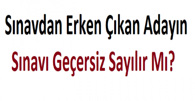 Sınavdan Erken Çıkan Adayın Sınavı Geçersiz Sayılır Mı?