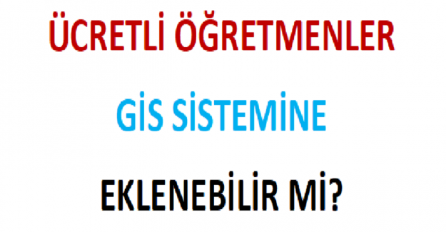 Ücretli Öğretmenler GİS Sistemine Eklenebilir mi? 