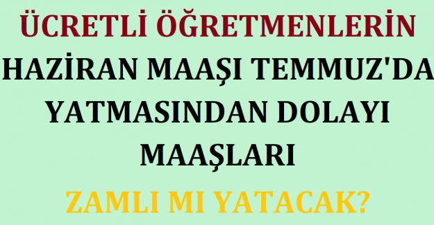 Ücretli Öğretmenlerin Haziran Maaşı Temmuz'da Yatmasından Dolayı Maaşları Zamlı mı Yatacak?