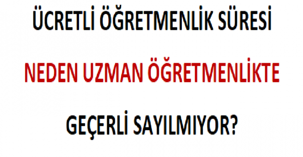 Ücretli Öğretmenlik Süresi Neden Uzman Öğretmenlikte Geçerli Sayılmıyor?