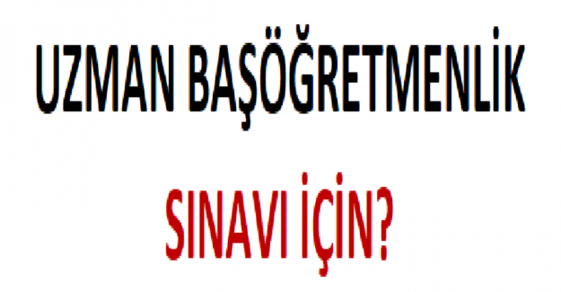 Uzman Başöğretmenlik Sınavı İçin?