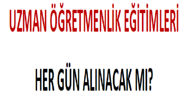 Uzman Öğretmenlik Eğitimleri Her Gün Alınacak mı?