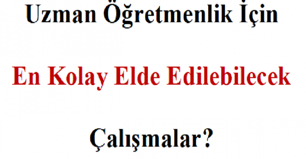 Uzman Öğretmenlik İçin En Kolay Elde Edilebilecek Çalışmalar?