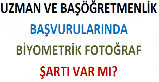 Uzman ve Başöğretmenlik Başvurularında Biyometrik Fotoğraf Şartı Var mı? 