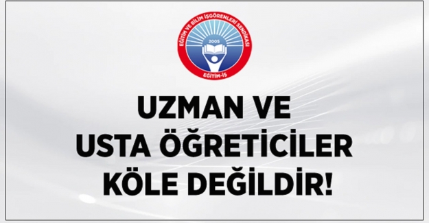 UZMAN VE USTA ÖĞRETİCİLER KÖLE DEĞİLDİR!