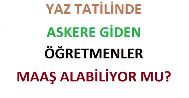 Yaz Tatilinde Askere Giden Öğretmenler Maaş Alabiliyor mu?