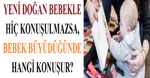 Yeni Doğan Bebekle Hiç Konuşulmazsa, Bebek Büyüdüğünde Hangi Konuşur?