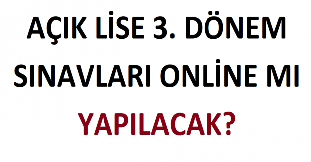 Açık Lise 3. Dönem Sınavları Online mı Yapılacak?