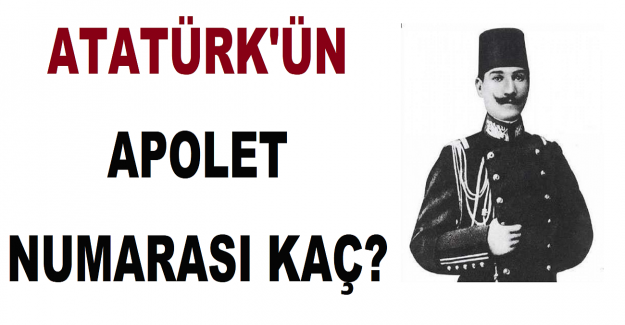 Atatürk'ün Apolet Numarası Kaç?