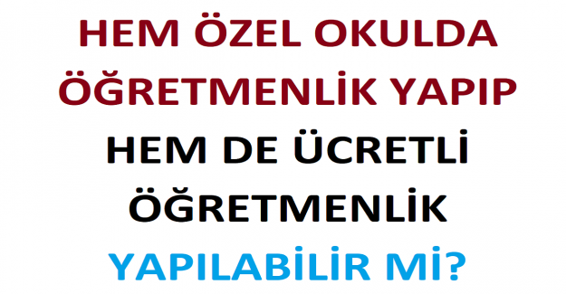 Hem Özel Okulda Öğretmenlik Yapıp, Hem de Ücretli Öğretmenlik Yapılabilir mi?