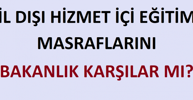 İl Dışı Hizmet İçi Eğitim Masraflarını Bakanlık Karşılar mı?