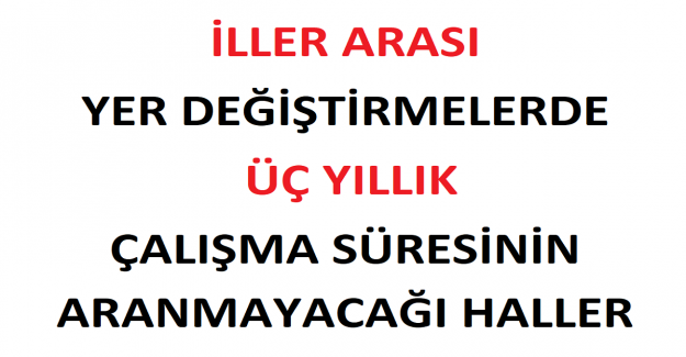 İller Arası Yer Değiştirmelerde Üç Yıllık Çalışma Süresinin Aranmayacağı Haller