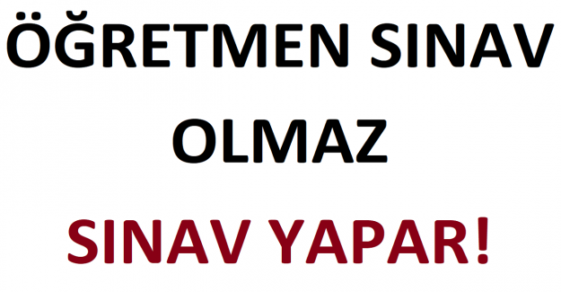 Öğretmen Sınav Olmaz, Sınav Yapar!