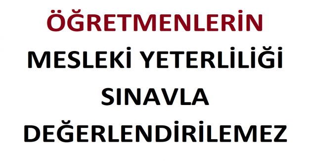 Öğretmenlerin Mesleki Yeterliliği Sınavla Değerlendirilemez