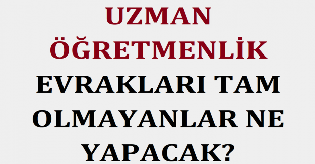 Uzman Öğretmenlik Evrakları Tam Olmayanlar Ne Yapacak?