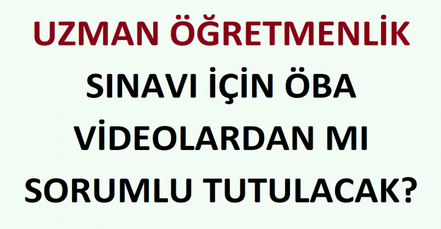 Uzman Öğretmenlik Sınavı İçin ÖBA Videolardan mı Sorumlu Tutulacak?