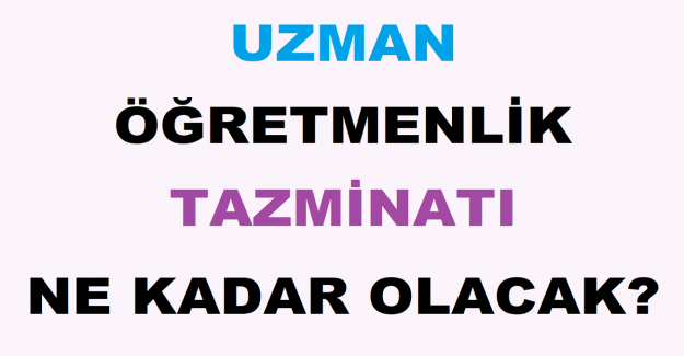 Uzman Öğretmenlik Tazminatı Ne Kadar Olacak?