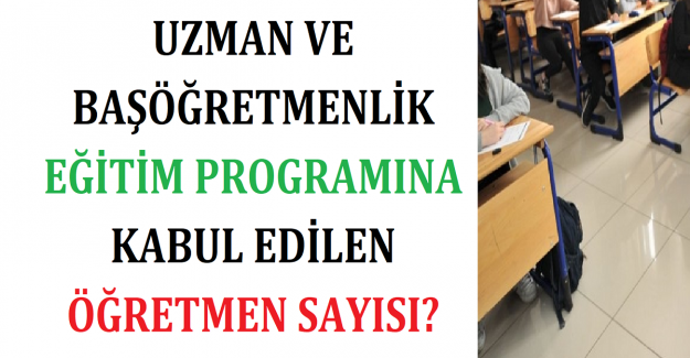 Uzman ve Başöğretmenlik Eğitim Programına Kabul Edilen Öğretmen Sayısı?