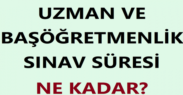 Uzman ve Başöğretmenlik Sınav Süresi Ne Kadar?