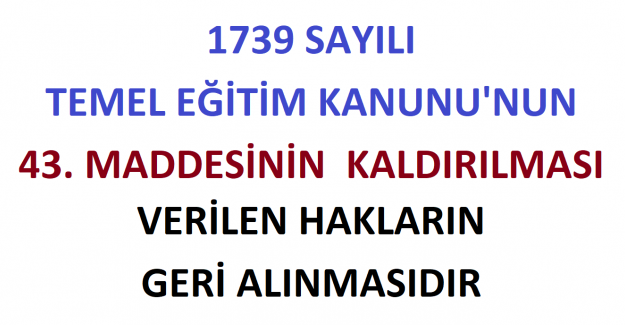1739 Sayılı Temel Eğitim Kanunu'nun 43.Maddesinin Kaldırılması, Verilen Hakların Geri Alınmasıdır.