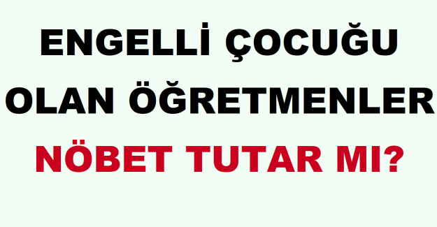 Engelli Çocuğu Olan Öğretmenler Nöbet Tutar mı?