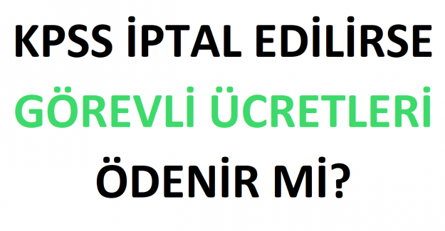 KPSS İptal Edilirse Görevli Ücretleri Ödenir mi?