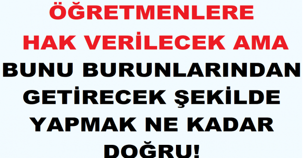 Öğretmenlere Hak Verilecek Ama Bunu Burunlarından Getirecek Şekilde Yapmak Ne Kadar Doğru!