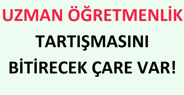 Uzman Öğretmenlik Tartışmasını Bitirecek Çare Var!