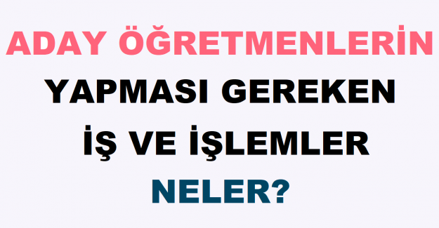 Aday Öğretmenlerin Yapması Gereken İş ve İşlemler Neler?