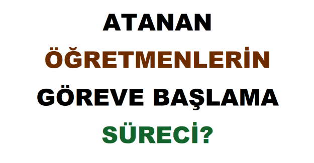 Atanan Öğretmenlerin Göreve Başlama Süreci?