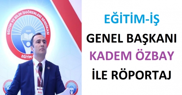 Eğitim-İş Genel Başkanı Kadem Özbay İle Röportaj
