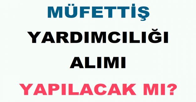 Müfettiş Yardımcılığı Alımı Yapılacak mı?