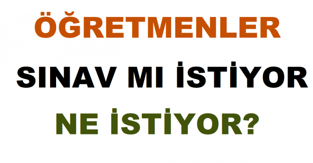 Öğretmenler Sınav Mı İstiyor Ne İstiyor?