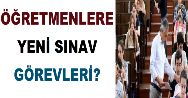 Öğretmenlere Yeni Sınav Görevleri?