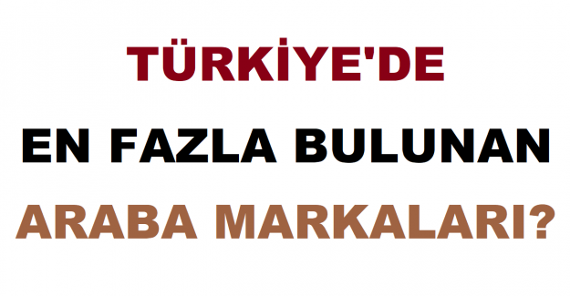 Türkiye'de En Fazla Bulunan Araba Markaları?