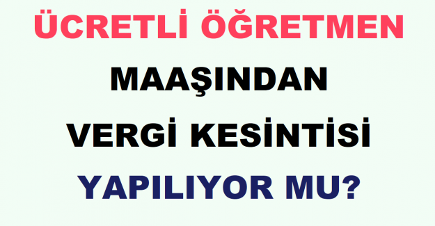 Ücretli Öğretmen Maaşından Vergi Kesintisi Yapılıyor mu?