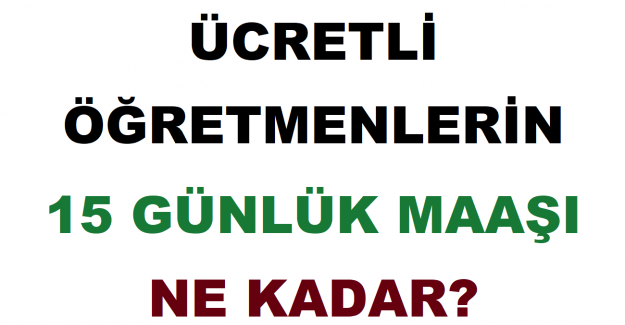 Ücretli Öğretmenlerin 15 Günlük Maaşı Ne Kadar?