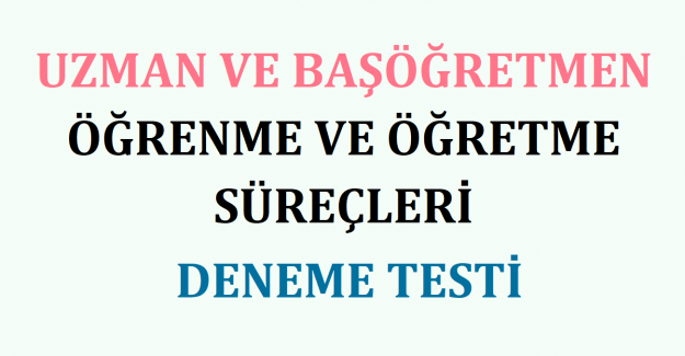 Uzman ve Başöğretmen Öğrenme ve Öğretme Süreçleri Deneme Testi