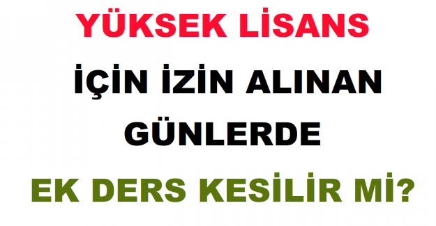 Yüksek Lisans İçin İzin Alınan Günlerde Ek Ders Kesilir mi?