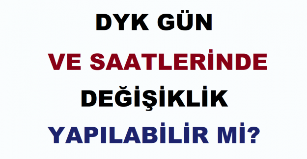 DYK Gün ve Saatlerinde Değişiklik Yapılabilir mi?